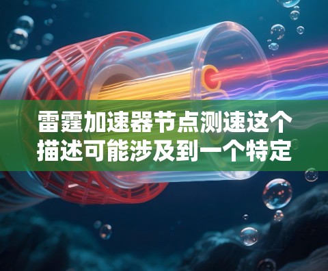 雷霆加速器节点测速这个描述可能涉及到一个特定的应用程序或软件的加速功能，特别是在测试或优化时的设置。以下是一些可能的解释和建议