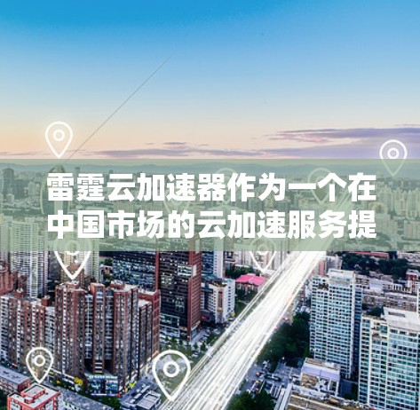 雷霆云加速器作为一个在中国市场的云加速服务提供商,其国际市场的表现和竞争情况可能会有所不同。以下是关于雷霆云加速器在国际市场的相关信息,供参考 雷霆云加速器作为一个在中国市场的云加速服务提供商,其国际市场的表现和竞争情况可能会有所不同。以下是关于雷霆云加速器在国际市场的相关信息,供参考