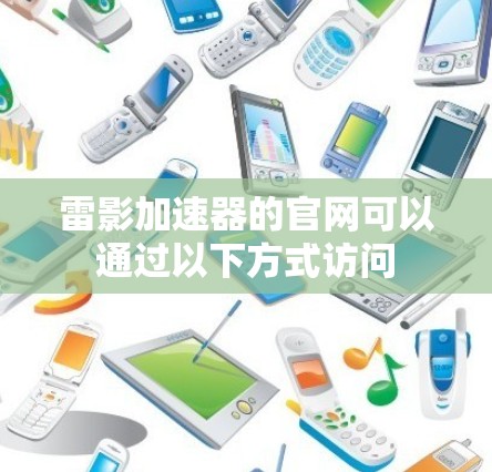 雷影加速器的官网可以通过以下方式访问 雷影加速器的官网可以通过以下方式访问