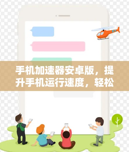 手机加速器安卓版,提升手机运行速度,轻松应对各种任务 手机加速器安卓版,提升手机运行速度,轻松应对各种任务