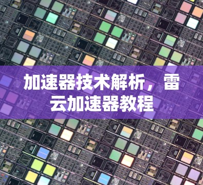 加速器技术解析,雷云加速器教程