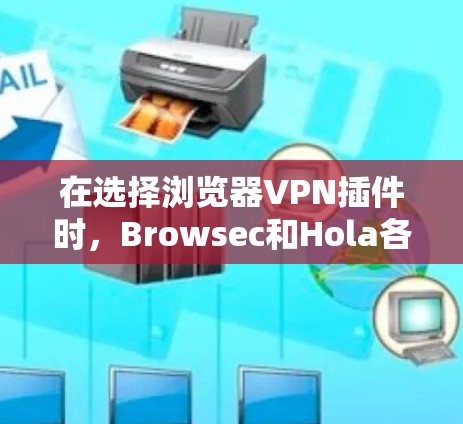 在选择浏览器VPN插件时,Browsec和Hola各有其优缺点,取决于您的使用场景和需求。以下是对这两个插件的详细比较和推荐