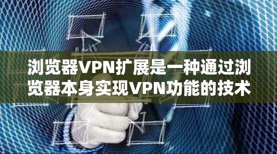 浏览器VPN扩展是一种通过浏览器本身实现VPN功能的技术,旨在提供加密通信和数据传输,以保护用户隐私和安全。以下是对浏览器VPN扩展方法的详细指南