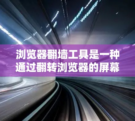 浏览器翻墙工具是一种通过翻转浏览器的屏幕或资源来访问互联网资源的实用工具。以下是详细的步骤和使用指南