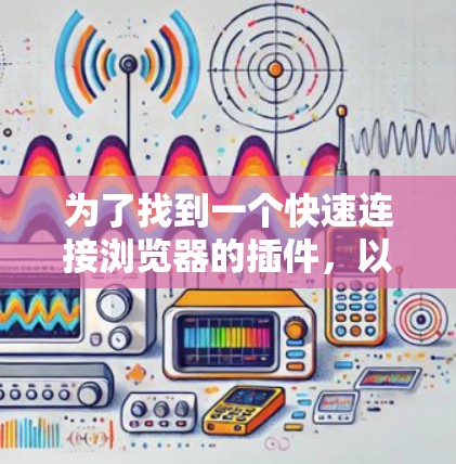 为了找到一个快速连接浏览器的插件,以下是一些推荐和步骤的说明
